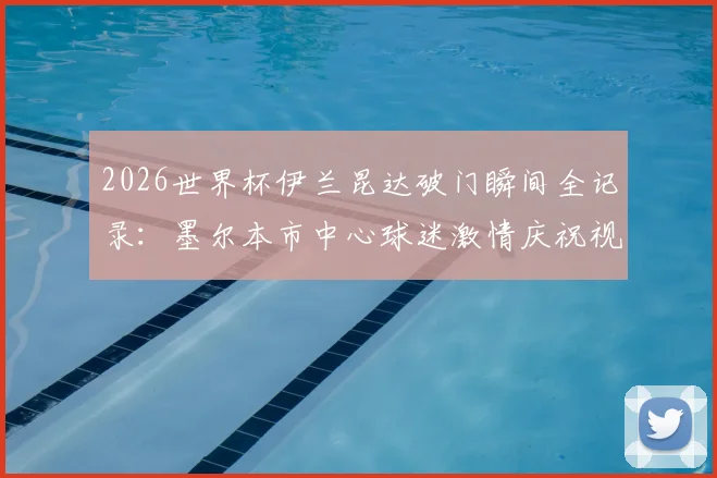 2026世界杯伊兰昆达破门瞬间全记录：墨尔本市中心球迷激情庆祝视频与深度解析