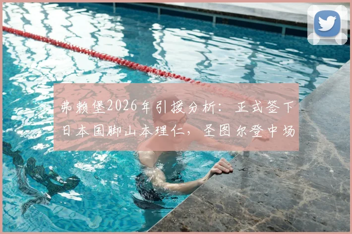 弗赖堡2026年引援分析：正式签下日本国脚山本理仁，圣图尔登中场德甲前景与转会细节解读