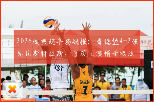 2026瑞典超半场战报:哥德堡4-2领先瓦斯特拉斯,亨茨上演帽子戏法,附全场集锦链接