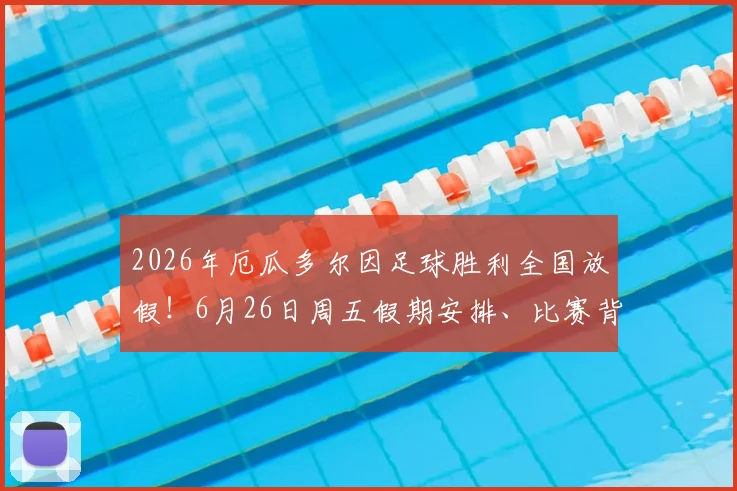 2026年厄瓜多尔因足球胜利全国放假！6月26日周五假期安排、比赛背景及民众反应全解析