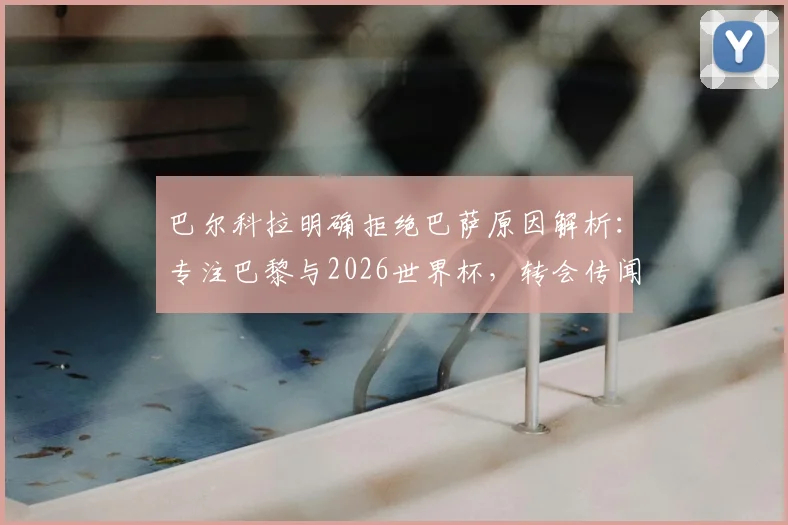 巴尔科拉明确拒绝巴萨原因解析：专注巴黎与2026世界杯，转会传闻告一段落