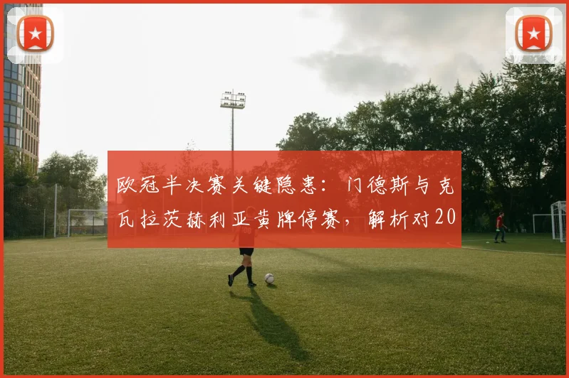 欧冠半决赛关键隐患:门德斯与克瓦拉茨赫利亚黄牌停赛,解析对2026次回合战利物浦的连锁影响