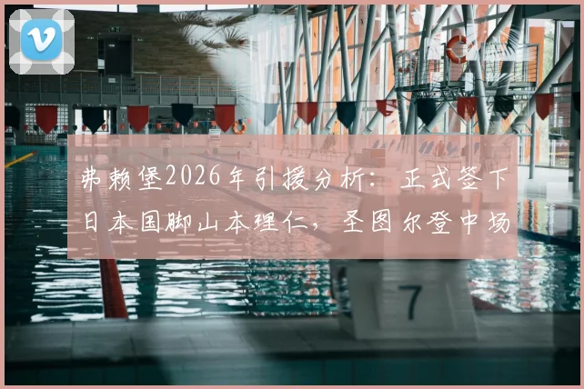 弗赖堡2026年引援分析：正式签下日本国脚山本理仁，圣图尔登中场德甲前景与转会细节解读