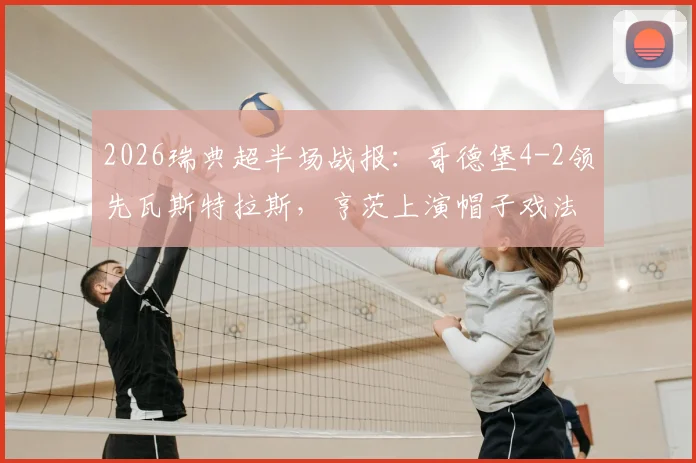 2026瑞典超半场战报：哥德堡4-2领先瓦斯特拉斯，亨茨上演帽子戏法，附全场集锦链接