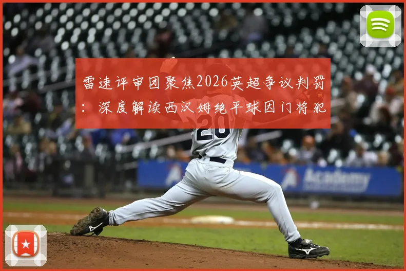 雷速评审团聚焦2026英超争议判罚:深度解读西汉姆绝平球因门将犯规被吹无效全过程与判罚依据