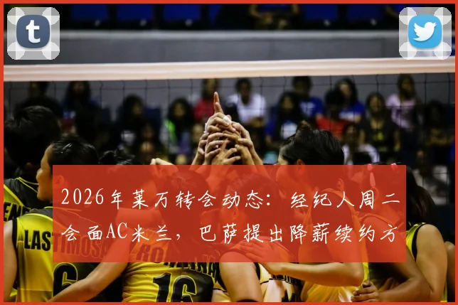 2026年莱万转会动态：经纪人周二会面AC米兰，巴萨提出降薪续约方案最新解析