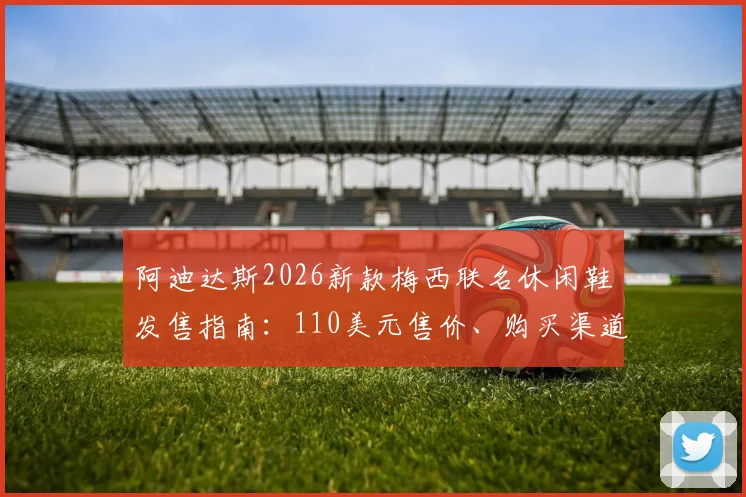 阿迪达斯2026新款梅西联名休闲鞋发售指南：110美元售价、购买渠道与球星同款鞋款深度解析