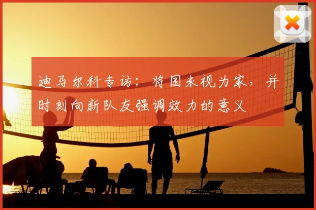迪马尔科专访：将国米视为家，并时刻向新队友强调效力的意义