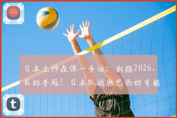 日本主帅森保一专访：剑指2026，目标夺冠！日本队战胜巴西的可能性深度分析