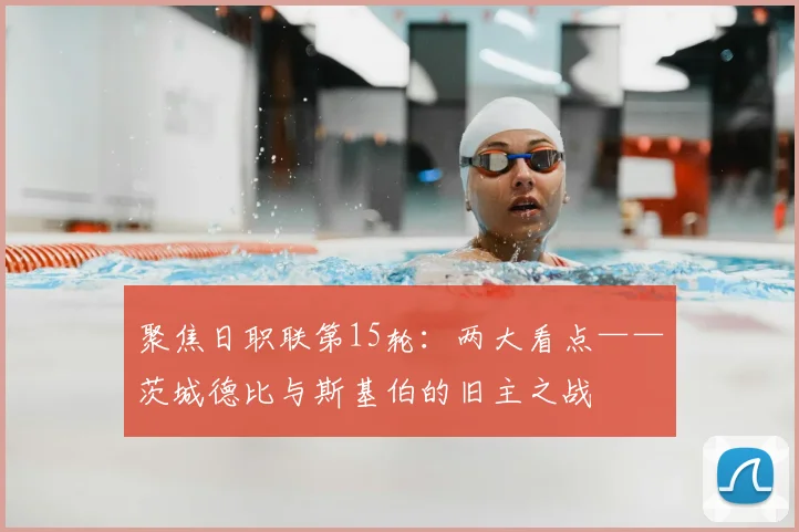 聚焦日职联第15轮:两大看点——茨城德比与斯基伯的旧主之战