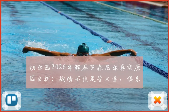切尔西2026年解雇罗森尼尔真实原因分析：战绩不佳是导火索，俱乐部决策过程披露