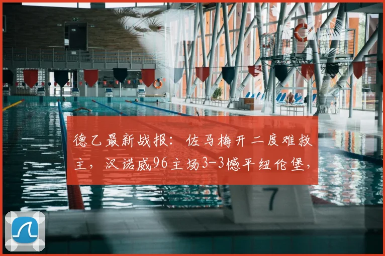 德乙最新战报:佐马梅开二度难救主,汉诺威96主场3-3憾平纽伦堡,2026升级梦想彻底破灭