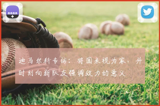 迪马尔科专访:将国米视为家,并时刻向新队友强调效力的意义