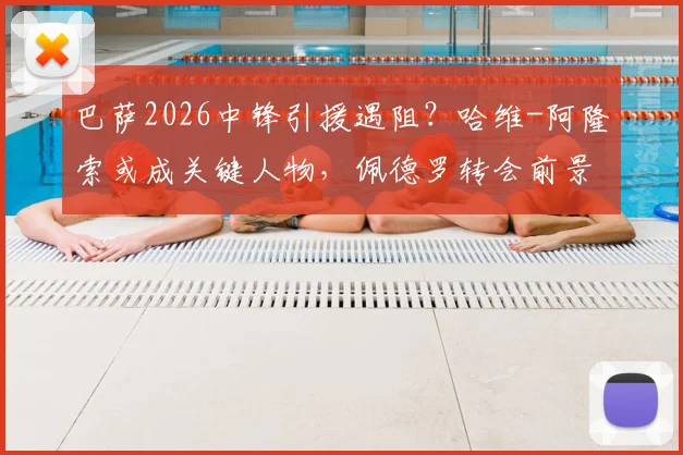 巴萨2026中锋引援遇阻？哈维-阿隆索或成关键人物，佩德罗转会前景分析