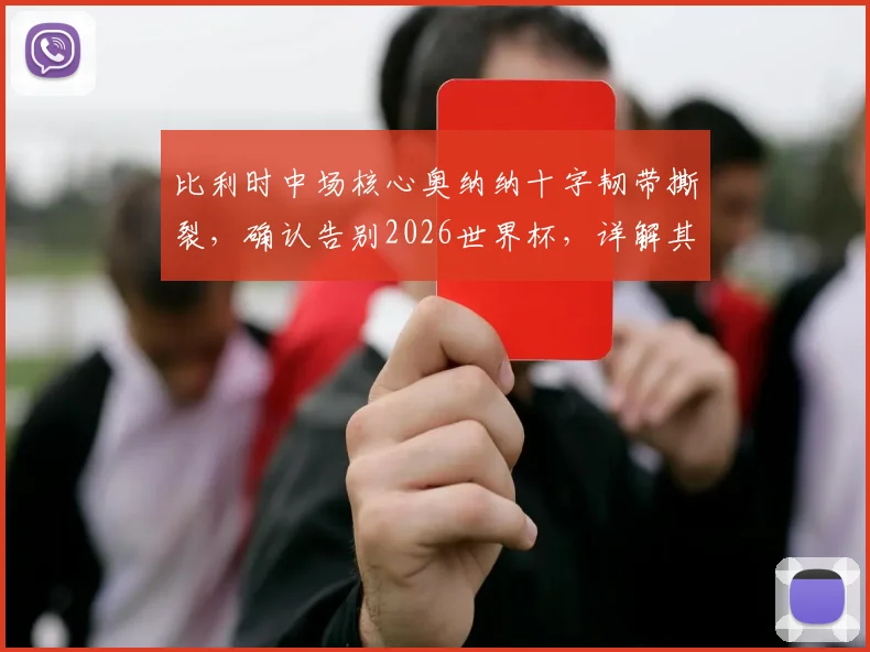 比利时中场核心奥纳纳十字韧带撕裂，确认告别2026世界杯，详解其伤情与对球队影响