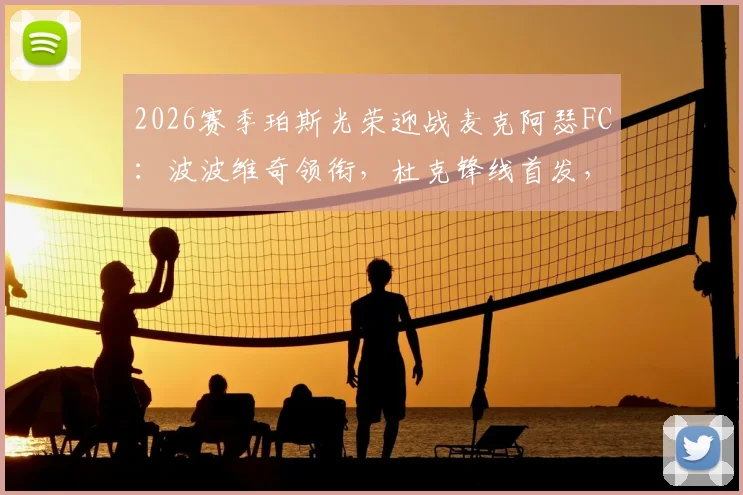 2026赛季珀斯光荣迎战麦克阿瑟FC：波波维奇领衔，杜克锋线首发，索耶替补待命阵容解读